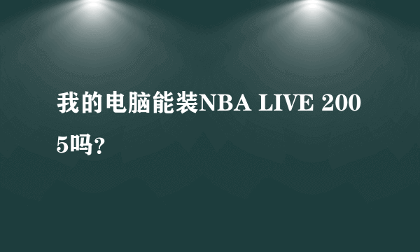 我的电脑能装NBA LIVE 2005吗？