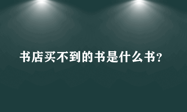 书店买不到的书是什么书？