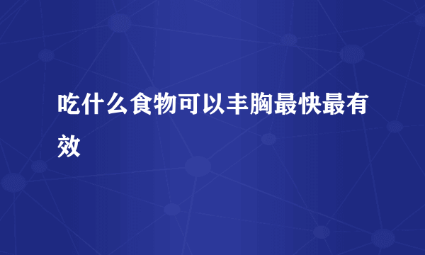 吃什么食物可以丰胸最快最有效