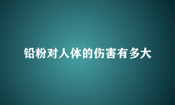 铅粉对人体的伤害有多大