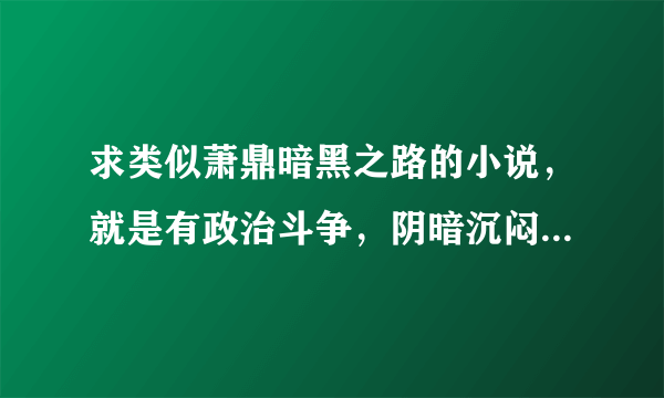 求类似萧鼎暗黑之路的小说，就是有政治斗争，阴暗沉闷压抑，征战天下 唯美主义魔法师 魔染梦土 眠月魔