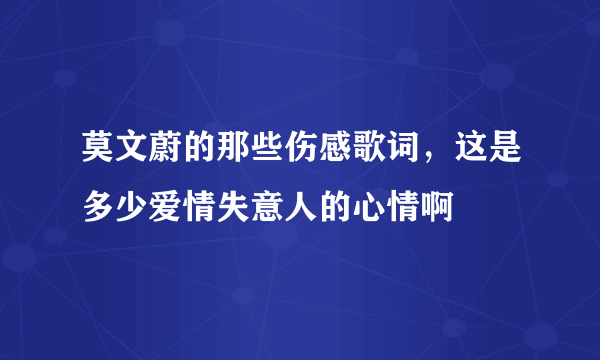 莫文蔚的那些伤感歌词，这是多少爱情失意人的心情啊