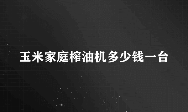 玉米家庭榨油机多少钱一台