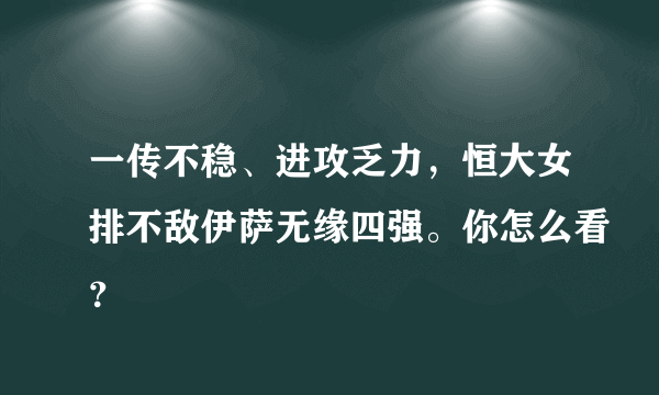 一传不稳、进攻乏力，恒大女排不敌伊萨无缘四强。你怎么看？