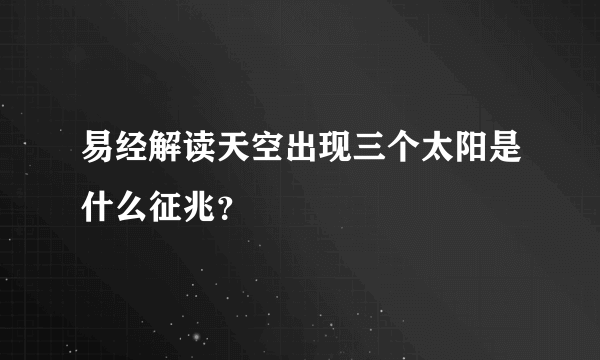 易经解读天空出现三个太阳是什么征兆？