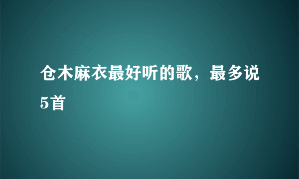 仓木麻衣最好听的歌，最多说5首