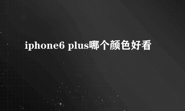 iphone6 plus哪个颜色好看