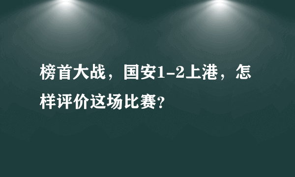 榜首大战，国安1-2上港，怎样评价这场比赛？