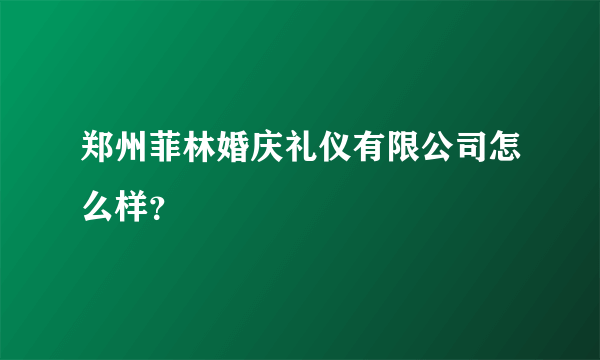 郑州菲林婚庆礼仪有限公司怎么样？