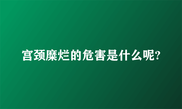 宫颈糜烂的危害是什么呢?