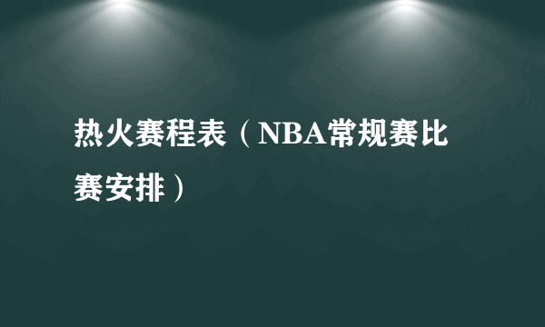 热火赛程表（NBA常规赛比赛安排）