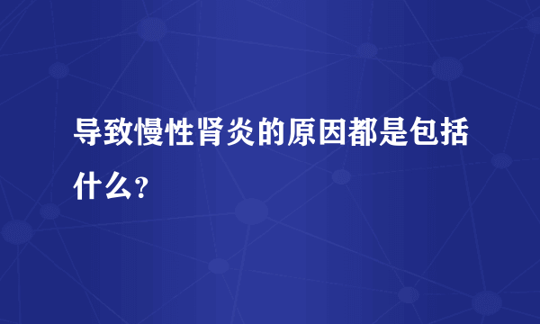 导致慢性肾炎的原因都是包括什么？