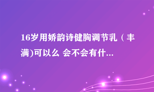 16岁用娇韵诗健胸调节乳（丰满)可以么 会不会有什么副作用