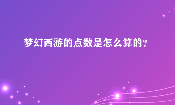 梦幻西游的点数是怎么算的？