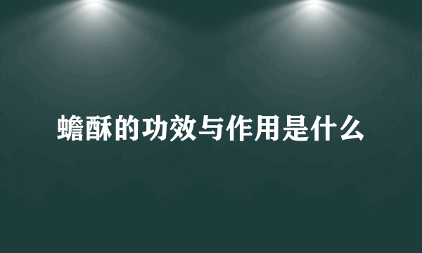 蟾酥的功效与作用是什么