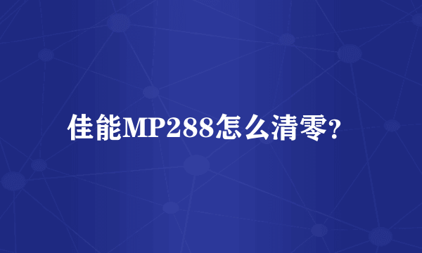 佳能MP288怎么清零？