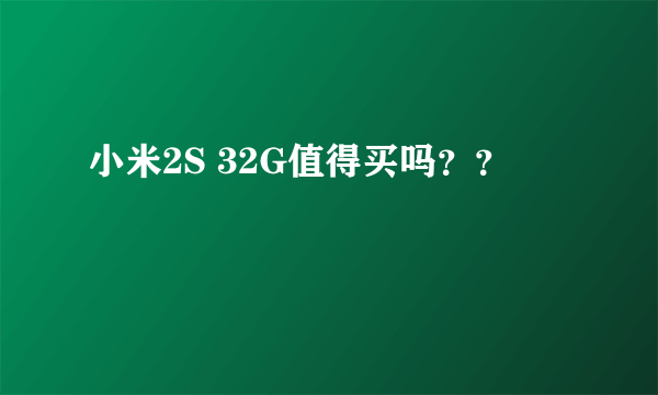 小米2S 32G值得买吗？？