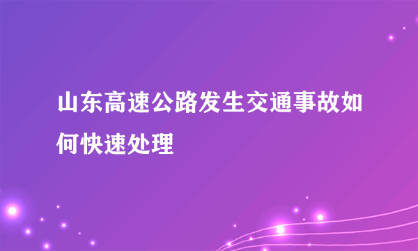 山东高速公路发生交通事故如何快速处理