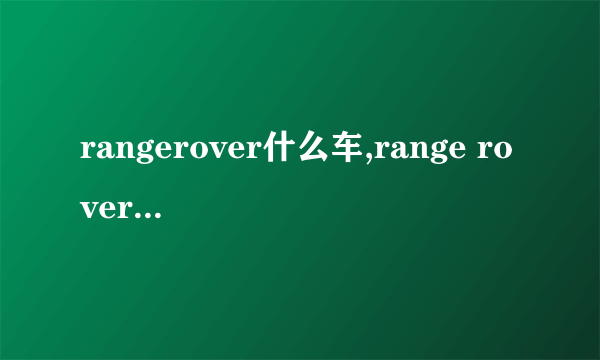 rangerover什么车,range rover是什么车什么价格