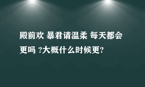 殿前欢 暴君请温柔 每天都会更吗 ?大概什么时候更?