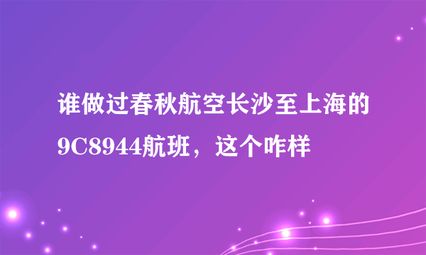 谁做过春秋航空长沙至上海的9C8944航班，这个咋样