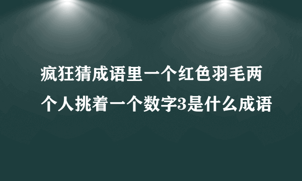 疯狂猜成语里一个红色羽毛两个人挑着一个数字3是什么成语