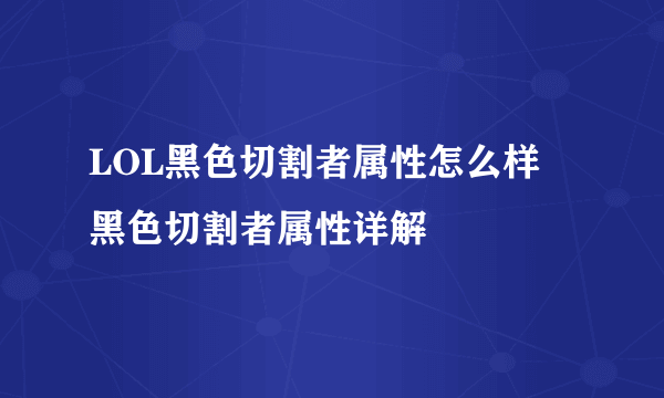 LOL黑色切割者属性怎么样 黑色切割者属性详解