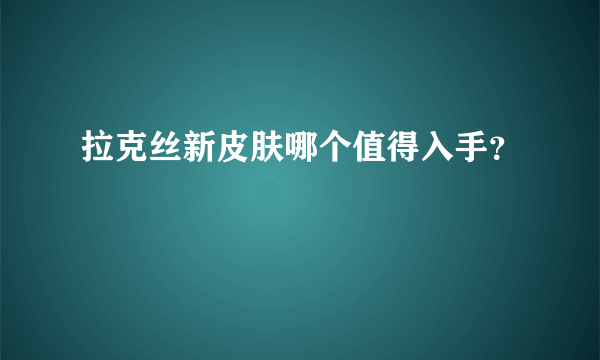 拉克丝新皮肤哪个值得入手？