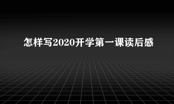 怎样写2020开学第一课读后感