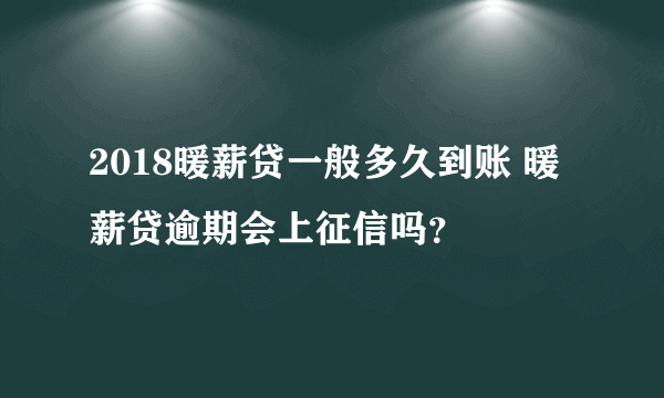 2018暖薪贷一般多久到账 暖薪贷逾期会上征信吗？