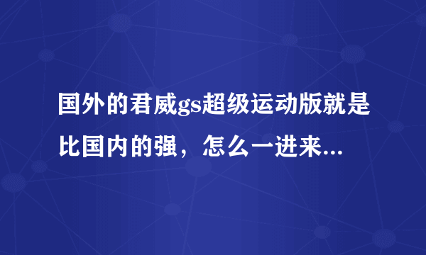 国外的君威gs超级运动版就是比国内的强，怎么一进来的车都变味了呢？不明白啊！不明白