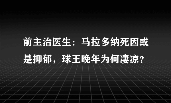 前主治医生：马拉多纳死因或是抑郁，球王晚年为何凄凉？