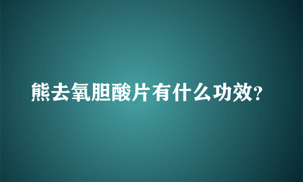 熊去氧胆酸片有什么功效？