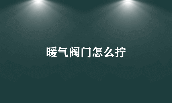 暖气阀门怎么拧