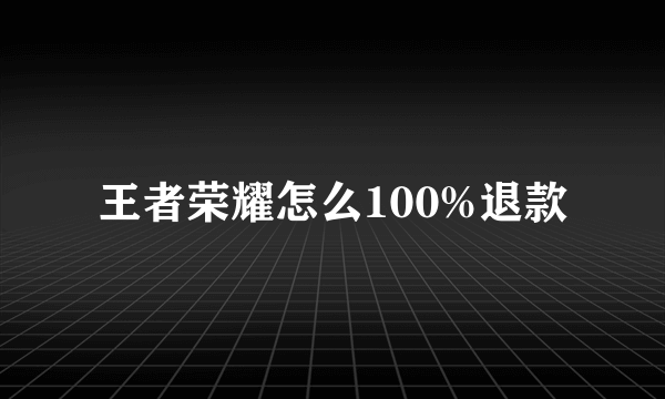 王者荣耀怎么100%退款