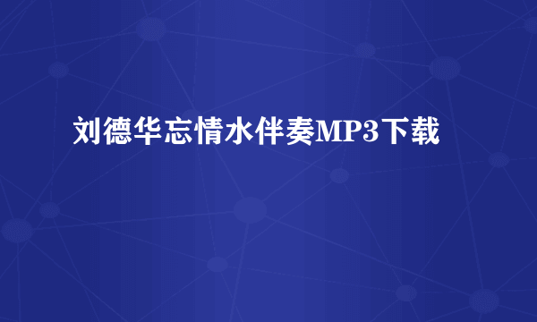 刘德华忘情水伴奏MP3下载