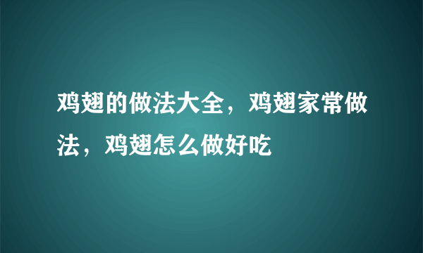 鸡翅的做法大全，鸡翅家常做法，鸡翅怎么做好吃