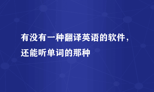 有没有一种翻译英语的软件，还能听单词的那种