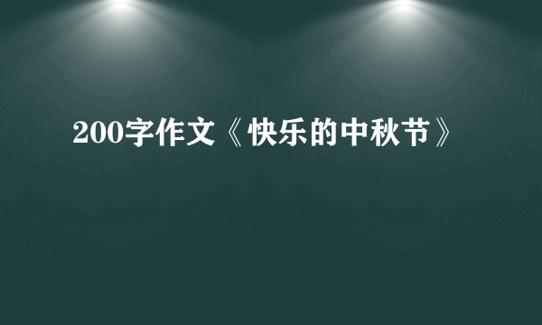 200字作文《快乐的中秋节》