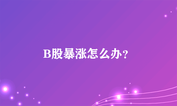 B股暴涨怎么办？