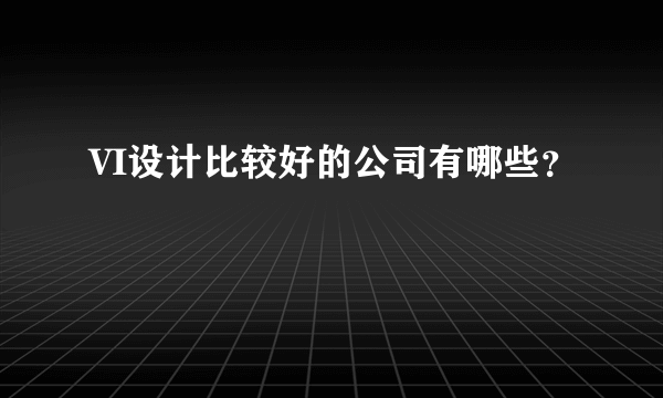 VI设计比较好的公司有哪些？