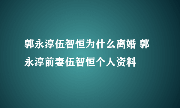 郭永淳伍智恒为什么离婚 郭永淳前妻伍智恒个人资料