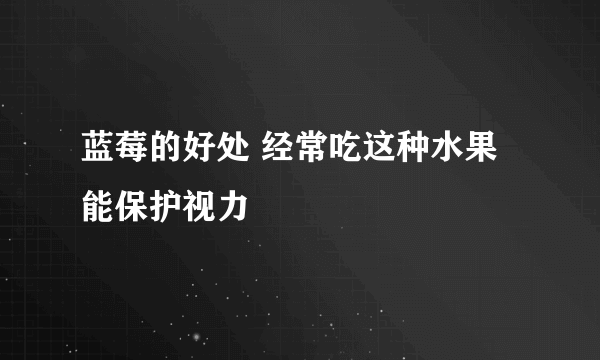 蓝莓的好处 经常吃这种水果能保护视力