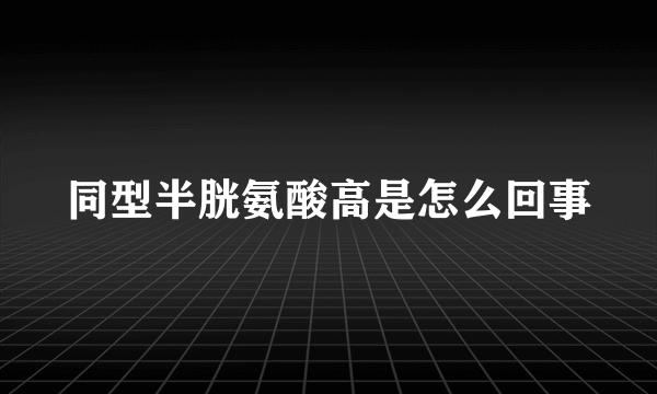 同型半胱氨酸高是怎么回事