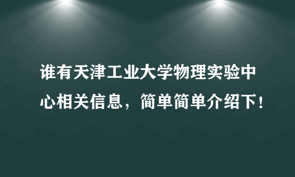 谁有天津工业大学物理实验中心相关信息，简单简单介绍下！