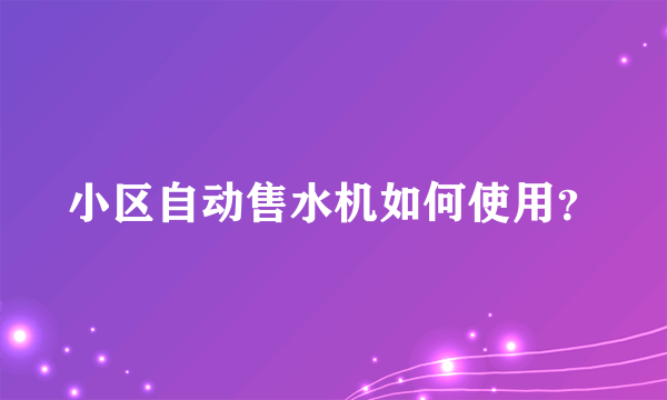 小区自动售水机如何使用？