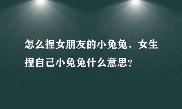 怎么捏女朋友的小兔兔，女生捏自己小兔兔什么意思？