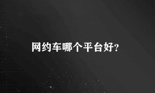 网约车哪个平台好？