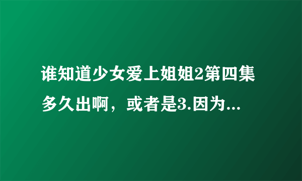 谁知道少女爱上姐姐2第四集多久出啊，或者是3.因为漫画都已经超过动画的章节了。