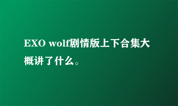 EXO wolf剧情版上下合集大概讲了什么。